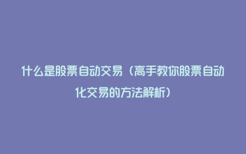 什么是股票自动交易（高手教你股票自动化交易的方法解析）