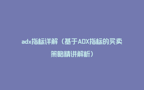 adx指标详解（基于ADX指标的买卖策略精讲解析）