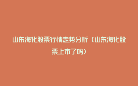 山东海化股票行情走势分析（山东海化股票上市了吗）