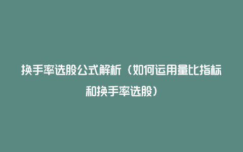 换手率选股公式解析（如何运用量比指标和换手率选股）