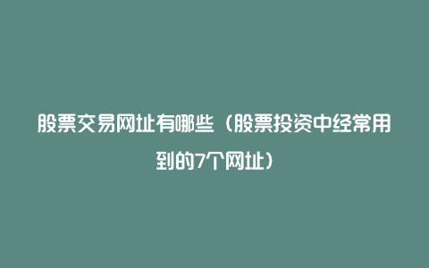 股票交易网址有哪些（股票投资中经常用到的7个网址）