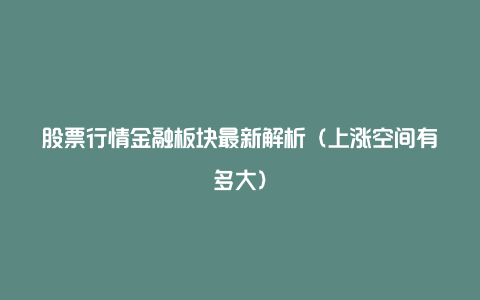 股票行情金融板块最新解析（上涨空间有多大）