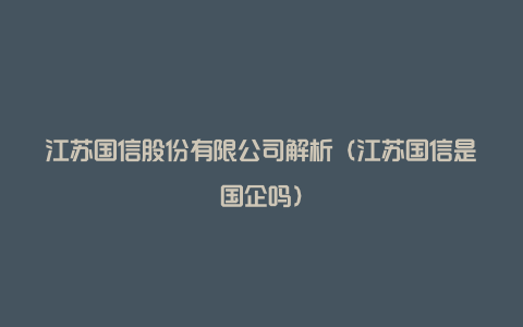 江苏国信股份有限公司解析（江苏国信是国企吗）