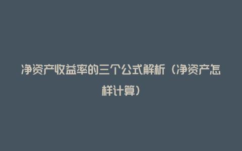 净资产收益率的三个公式解析（净资产怎样计算）