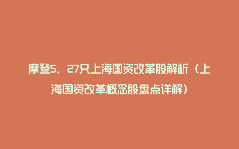 摩登5，27只上海国资改革股解析（上海国资改革概念股盘点详解）