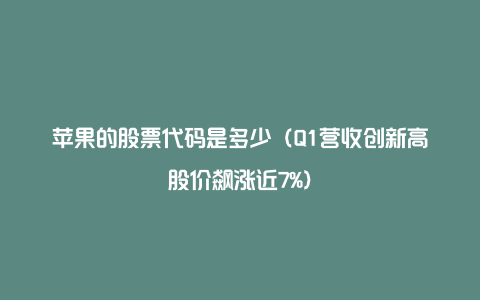 苹果的股票代码是多少（Q1营收创新高股价飙涨近7%）