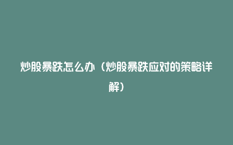 炒股暴跌怎么办（炒股暴跌应对的策略详解）