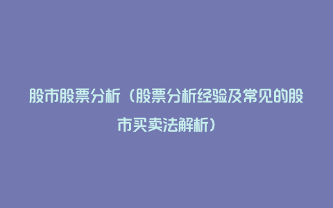 股市股票分析（股票分析经验及常见的股市买卖法解析）