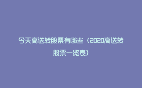 今天高送转股票有哪些（2020高送转股票一览表）