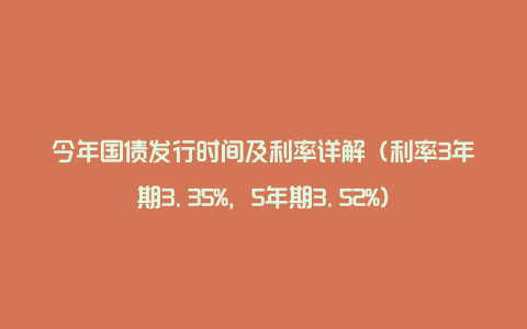 今年国债发行时间及利率详解（利率3年期3.35%，5年期3.52%）