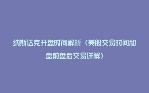 纳斯达克开盘时间解析（美股交易时间和盘前盘后交易详解）