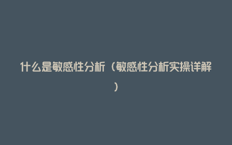 什么是敏感性分析（敏感性分析实操详解）