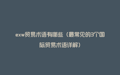 exw贸易术语有哪些（最常见的3个国际贸易术语详解）