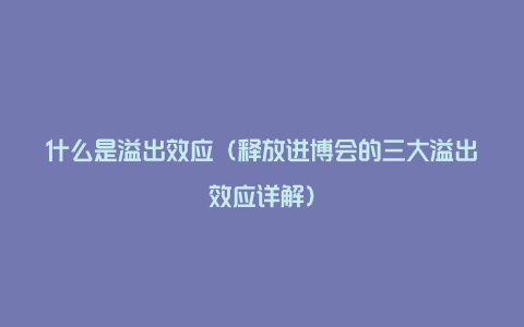 什么是溢出效应（释放进博会的三大溢出效应详解）