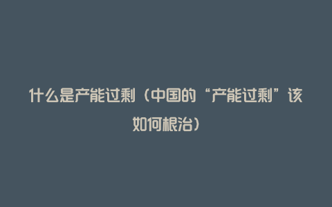 什么是产能过剩（中国的“产能过剩”该如何根治）