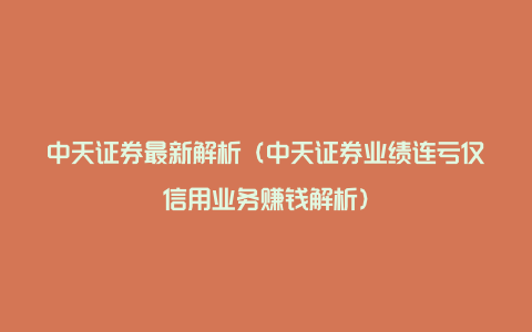 中天证券最新解析（中天证券业绩连亏仅信用业务赚钱解析）