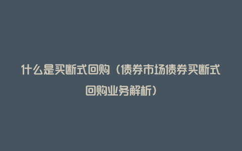 什么是买断式回购（债券市场债券买断式回购业务解析）