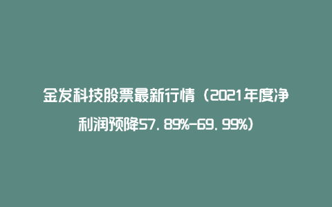 金发科技股票最新行情（2021年度净利润预降57.89%-69.99%）