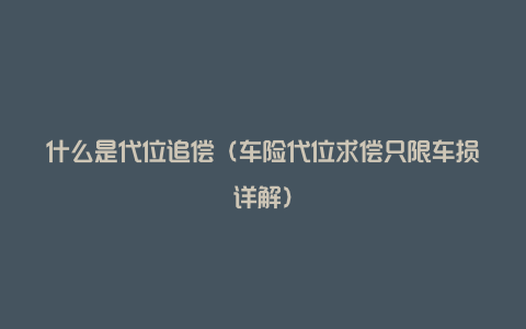 什么是代位追偿（车险代位求偿只限车损详解）