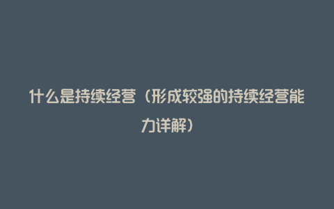 什么是持续经营（形成较强的持续经营能力详解）