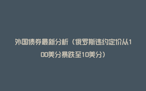 外国债券最新分析（俄罗斯违约定价从100美分暴跌至10美分）