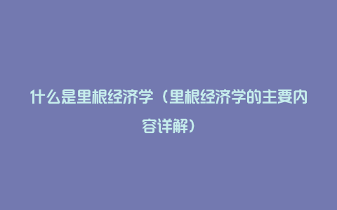 什么是里根经济学（里根经济学的主要内容详解）