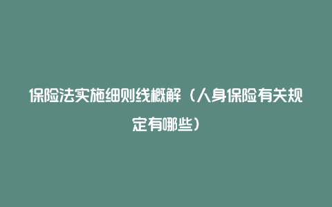 保险法实施细则线概解（人身保险有关规定有哪些）