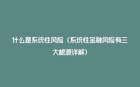 什么是系统性风险（系统性金融风险有三大根源详解）