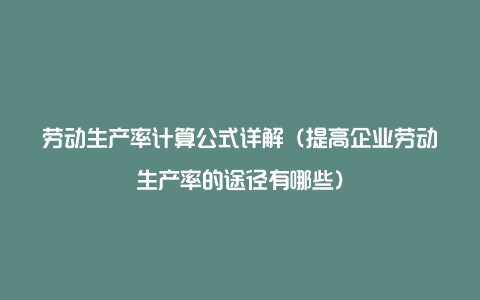 劳动生产率计算公式详解（提高企业劳动生产率的途径有哪些）