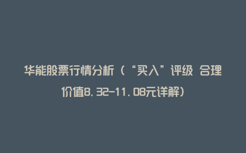 华能股票行情分析（“买入”评级 合理价值8.32-11.08元详解）