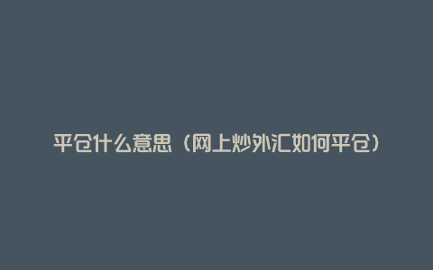 平仓什么意思（网上炒外汇如何平仓）