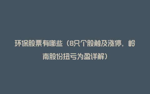 环保股票有哪些（8只个股触及涨停，岭南股份扭亏为盈详解）