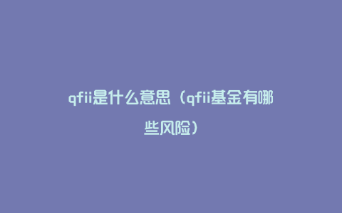 qfii是什么意思（qfii基金有哪些风险）