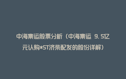 中海集运股票分析（中海集运 9.5亿元认购*ST济柴配发的股份详解）