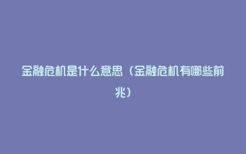 金融危机是什么意思（金融危机有哪些前兆）