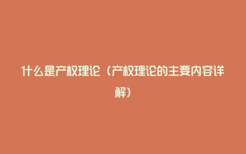 什么是产权理论（产权理论的主要内容详解）