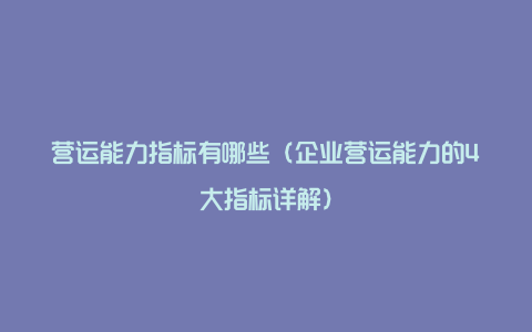 营运能力指标有哪些（企业营运能力的4大指标详解）