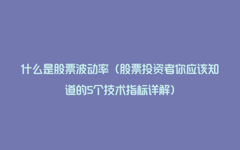 什么是股票波动率（股票投资者你应该知道的5个技术指标详解）