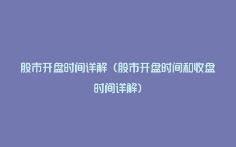 股市开盘时间详解（股市开盘时间和收盘时间详解）