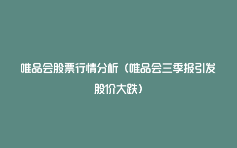 唯品会股票行情分析（唯品会三季报引发股价大跌）