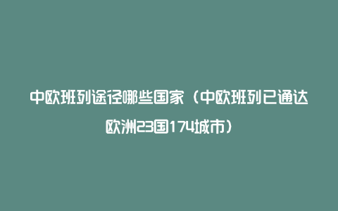 中欧班列途径哪些国家（中欧班列已通达欧洲23国174城市）