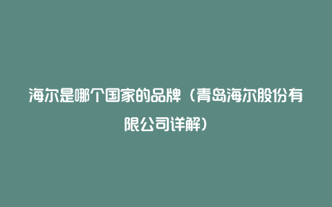 海尔是哪个国家的品牌（青岛海尔股份有限公司详解）