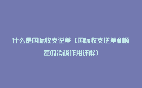 什么是国际收支逆差（国际收支逆差和顺差的消极作用详解）