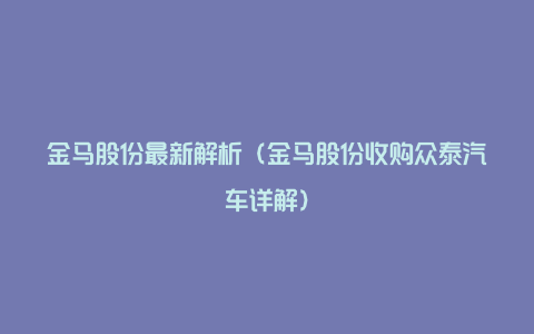 金马股份最新解析（金马股份收购众泰汽车详解）