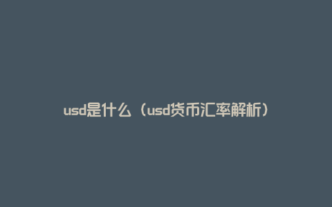 usd是什么（usd货币汇率解析）