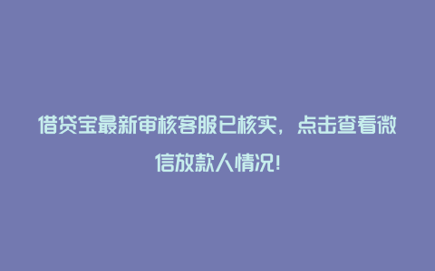 借贷宝最新审核客服已核实，点击查看微信放款人情况！