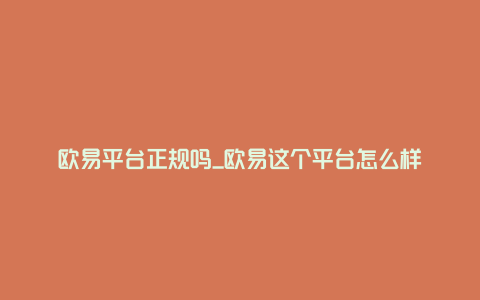 欧易平台正规吗_欧易这个平台怎么样