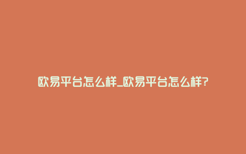 欧易平台怎么样_欧易平台怎么样?