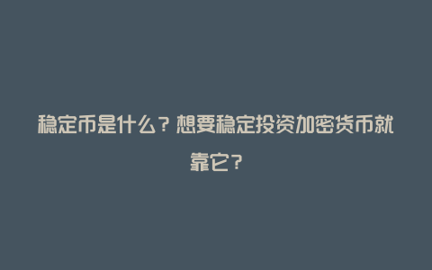 稳定币是什么？想要稳定投资加密货币就靠它？