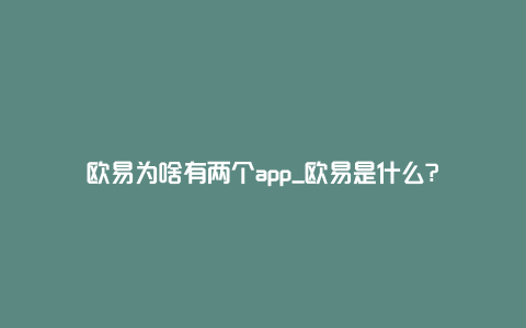 欧易为啥有两个app_欧易是什么?